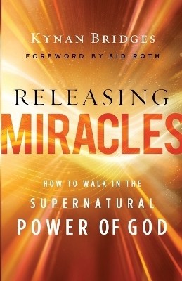 Releasing Miracles – How to Walk in the Supernatural Power of God - Kynan Bridges, Sid Roth