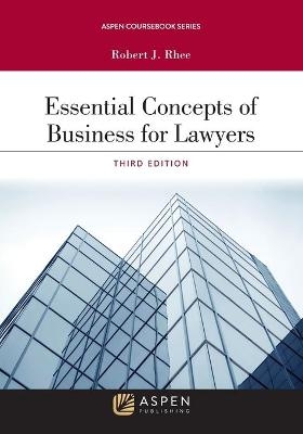 Essential Concepts of Business for Lawyers - Robert J Rhee