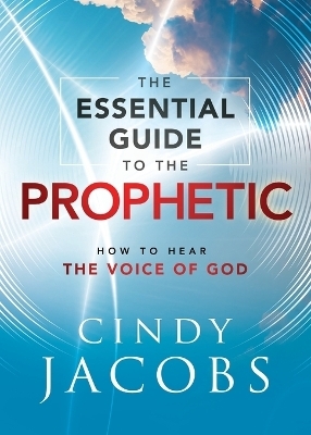 The Essential Guide to the Prophetic – How to Hear the Voice of God - Cindy Jacobs