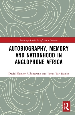 Autobiography, Memory and Nationhood in Anglophone Africa - David Ekanem Udoinwang, James Tar TSAAIOR