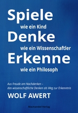 Spiele wie ein Kind – Denke wie ein Wissenschaftler – Erkenne wie ein Philosoph - Wolf Awert