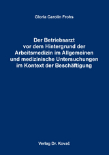 Der Betriebsarzt vor dem Hintergrund der Arbeitsmedizin im Allgemeinen und medizinische Untersuchungen im Kontext der Beschäftigung - Gloria Carolin Frohs