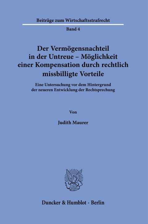 Der Vermögensnachteil in der Untreue – Möglichkeit einer Kompensation durch rechtlich missbilligte Vorteile. - Judith Maurer