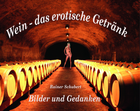 Wein – das erotische Getränk - Rainer Schubert