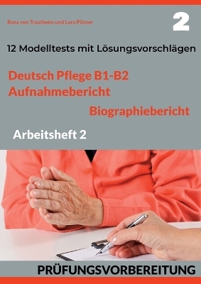 DEUTSCH PFLEGE B1-B2: AUFNAHMEBERICHT UND BIOGRAPHIEBERICHT. PRÜFUNGSVORBEREITUNG. - Rosa von Trautheim, Lara Pilzner