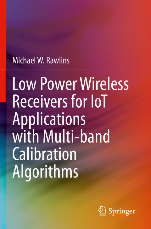 Low Power Wireless Receivers for IoT Applications with Multi-band Calibration Algorithms - Michael W. Rawlins