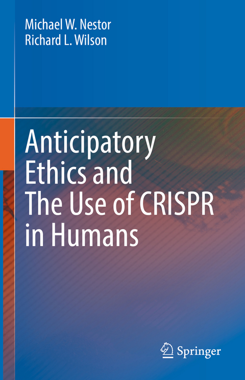 Anticipatory Ethics and The Use of CRISPR in Humans - Michael W. Nestor, Richard L. Wilson