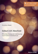 Geburt mit Abschied. Elternberatung und -betreuung nach frühem Kindsverlust. Die Rolle der Hebamme bei und nach einer traumatischen Geburtserfahrung: Sterneneltern wirksam unterstützen - Christine Maek