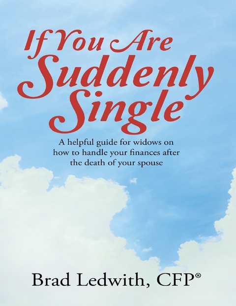 If You Are Suddenly Single:  A Helpful Guide for Widows On How to Handle Your Finances After the Death of Your Spouse - Ledwith CFP(R)  CFP(R) Brad Ledwith