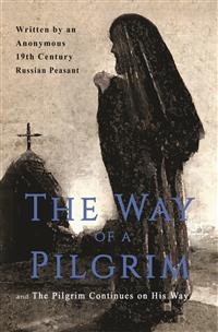 The Way of a Pilgrim and The Pilgrim Continues on His Way - Anonymous 19th Century Russian Peasant