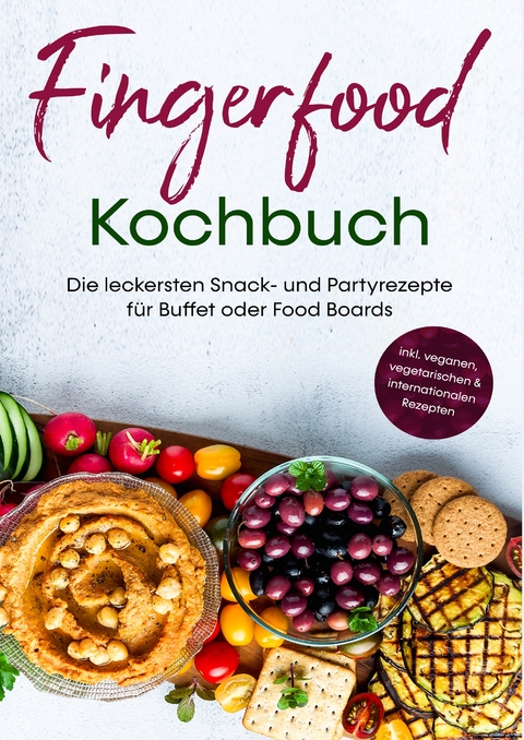 Fingerfood Kochbuch: Die leckersten Snack- und Partyrezepte für Buffet oder Food Boards | inkl. veganen, vegetarischen & internationalen Rezepten - Lea Marie Pavek