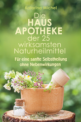 Die Hausapotheke der 25 wirksamsten Naturheilmittel - Katarina Michel