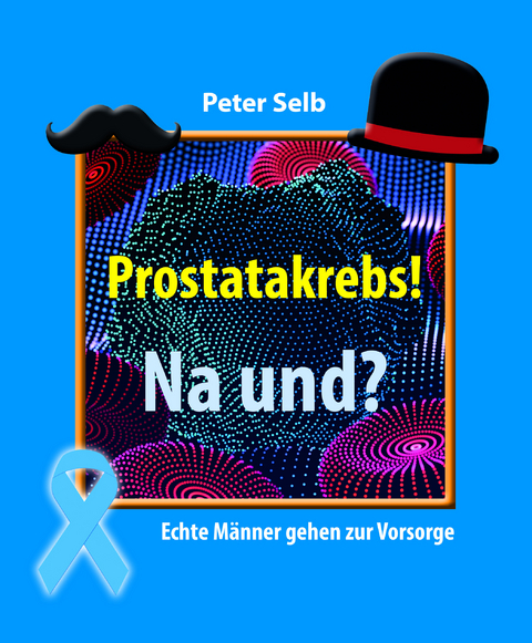 Prostatakrebs! Na und? - Peter Selb