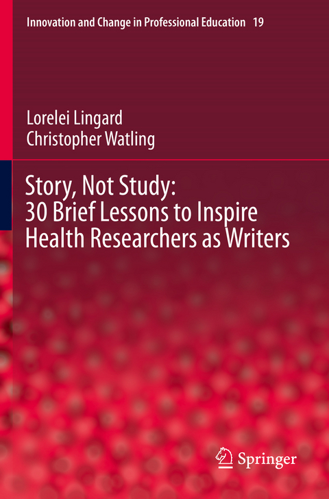 Story, Not Study: 30 Brief Lessons to Inspire Health Researchers as Writers - Lorelei Lingard, Christopher Watling