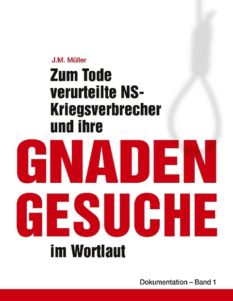 Zum Tode verurteilte NS-Kriegsverbrecher und ihre Gnadengesuche im Wortlaut - J.M. Müller