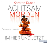 Achtsam morden im Hier und Jetzt - Karsten Dusse