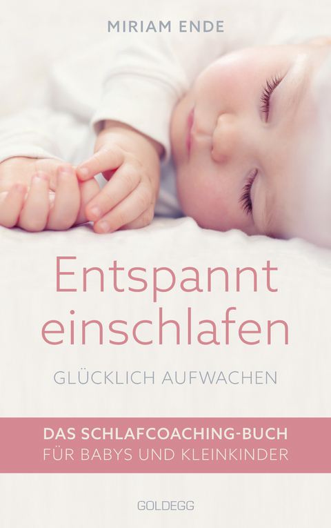 Entspannt einschlafen – glücklich aufwachen. Das Schlafcoaching-Buch für Babys und Kleinkinder. Erstellen Sie mit dem Babyschlafcoach einen individuellen Schlafplan, der funktioniert! - Miriam Ende