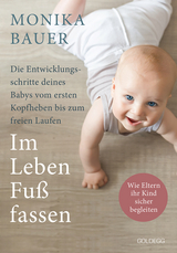 Im Leben Fuß fassen. Faszinierende Entwicklungsschritte vom ersten Kopfheben bis zum gesunden freien Laufen. Wie Sie die ersten Jahre Ihres Babys sicher begleiten und die Sensomotorik fördern. - Monika Bauer