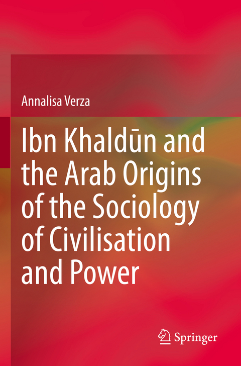 Ibn Khaldūn and the Arab Origins of the Sociology of Civilisation and Power - Annalisa Verza