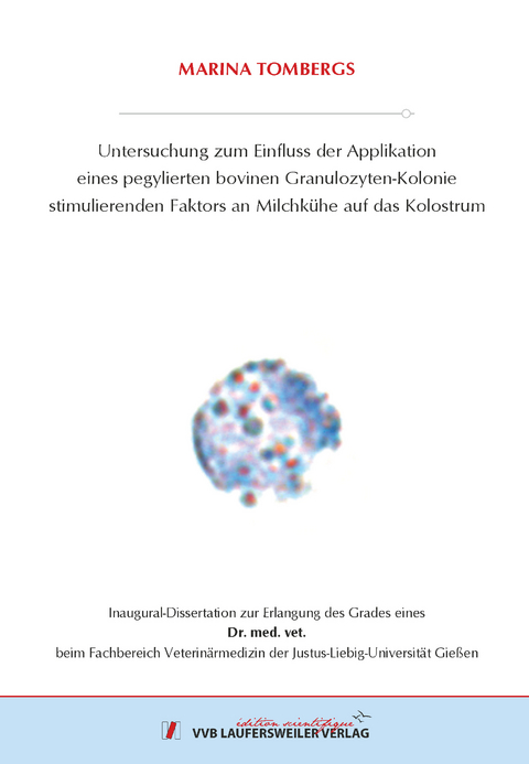 Untersuchung zum Einfluss der Applikation eines pegylierten bovinen Granulozyten-Kolonie stimulierenden Faktors an Milchkühe auf das Kolostrum - Marina Tombergs