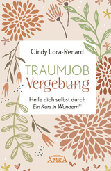 TRAUMJOB VERGEBUNG. Heile dich selbst durch »Ein Kurs in Wundern®« - Cindy Lora-Renard