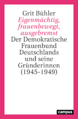 Eigenmächtig, frauenbewegt, ausgebremst - Grit Bühler