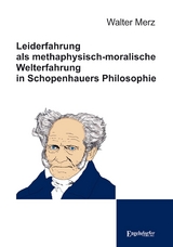 Leiderfahrung als methaphysisch-moralische Welterfahrung in Schopenhauers Philosophie - Walter Merz