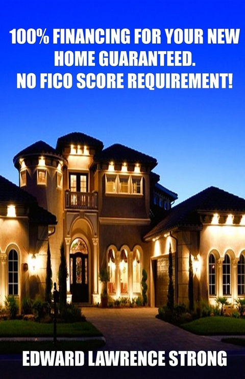 100% Financing For Your New Home Guaranteed. No FICO Score Requirement! -  Edward Lawrence Strong