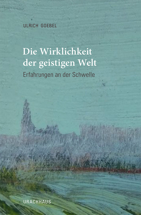 Die Wirklichkeit der geistigen Welt - Ulrich Goebel