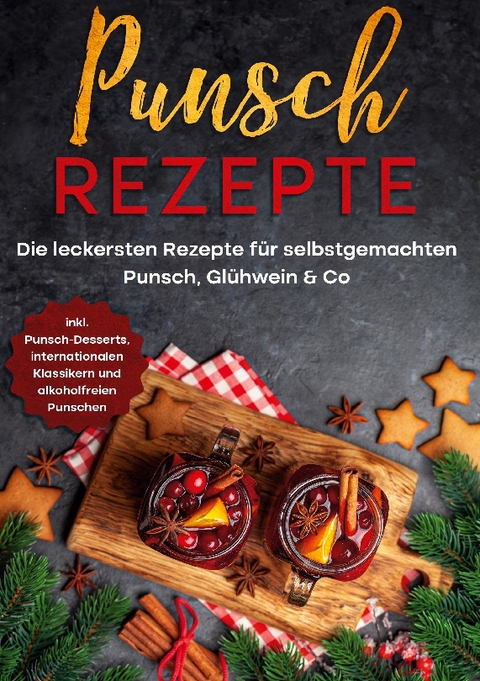 Punsch Rezepte: Die leckersten Rezepte für selbstgemachten Punsch, Glühwein & Co. - inkl. Punsch-Desserts, internationalen Klassikern und alkoholfreien Punschen - Lena Steinberg