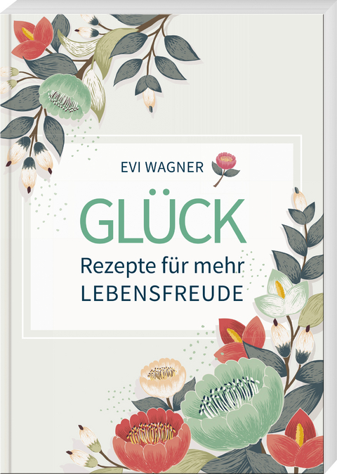 Glück – Rezepte für mehr Lebensfreude - Evi Wagner