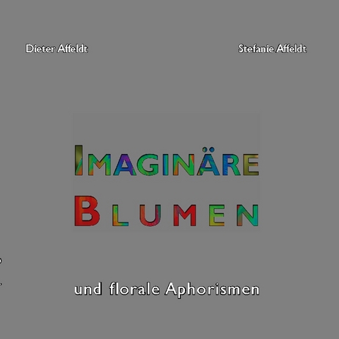 Imaginäre Blumen - Dieter Affeldt, Stefanie Affeldt