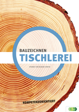 Tischlerei - Bauzeichnen kompetenzorientiert - Hubert Kirchgasser, Georg Struber, Horst Winter