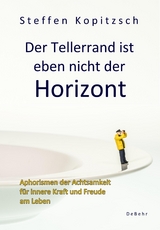 Der Tellerrand ist eben nicht der Horizont - Aphorismen der Achtsamkeit für innere Kraft und Freude am Leben - Kopitzsch Steffen