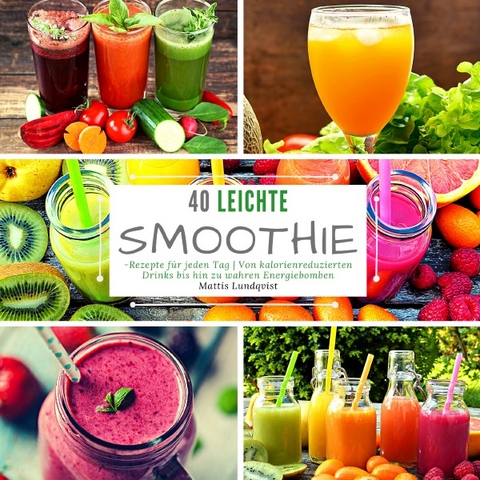 40 leichte Smoothie-Rezepte für jeden Tag - Mattis Lundqvist