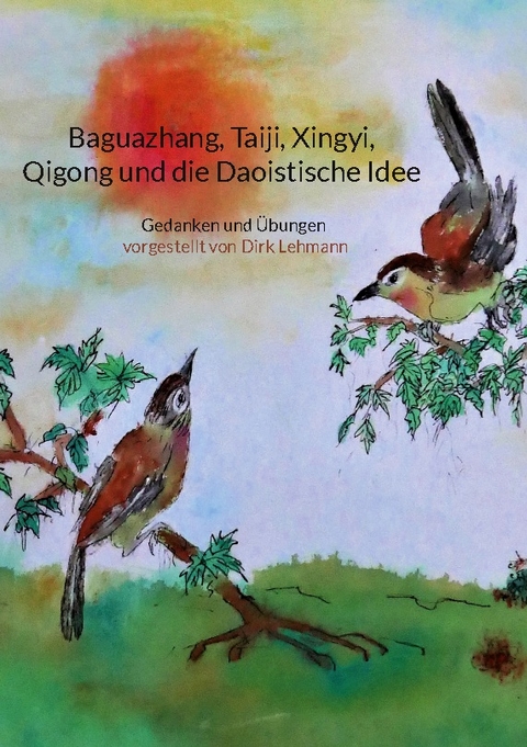 Baguazhang, Taiji, Xingyi, Qigong und die Daoistische Idee - Dirk Lehmann