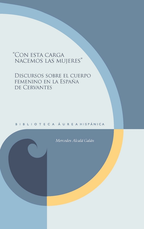 “Con esta carga nacemos las mujeres” : discursos sobre el cuerpo femenino en la España de Cervantes - Mercedes Alcalá Galán