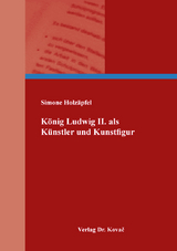 König Ludwig II. als Künstler und Kunstfigur - Simone Holzäpfel