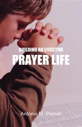 Building an Effective Prayer Life - Antonio M Palmer