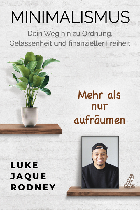 Minimalismus - Dein Weg hin zu Ordnung, Gelassenheit und finanzieller Freiheit - Luke Jaque-Rodney