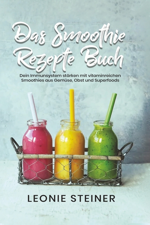 Das Smoothie Rezepte Buch - Leonie Steiner