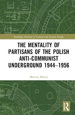 The Mentality of Partisans of the Polish Anti-Communist Underground 1944–1956 - Mariusz Mazur