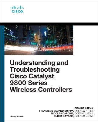 Understanding and Troubleshooting Cisco Catalyst 9800 Series Wireless Controllers - Simone Arena, Nicolas Darchis, Francisco Crippa, Sudha Katgeri