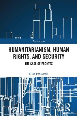 Humanitarianism, Human Rights, and Security - Nina Perkowski