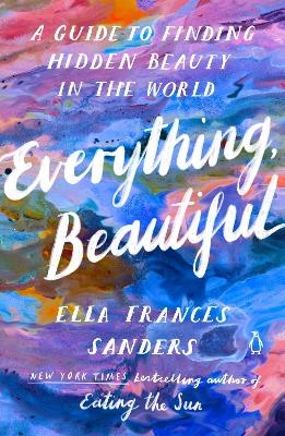 Everything, Beautiful - Ella Frances Sanders