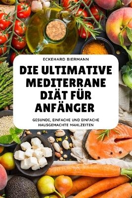 Die Ultimative Mediterrane Diät Für Anfänger -  Eckehard Biermann