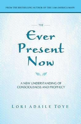 The Ever Present Now - Lori Adaile Toye