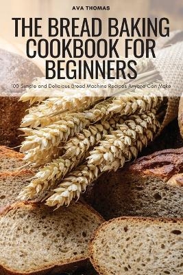 The Bread Baking Cookbook for Beginners -  Ava Thomas