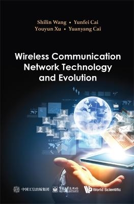 Wireless Communication Network Technology And Evolution - Shilin Wang, Yunfei Cai, Youyun Xu, Yuanyang Cai