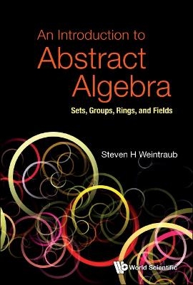 Introduction To Abstract Algebra, An: Sets, Groups, Rings, And Fields - Steven Howard Weintraub